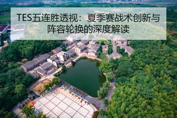 TES五连胜透视：夏季赛战术创新与阵容轮换的深度解读